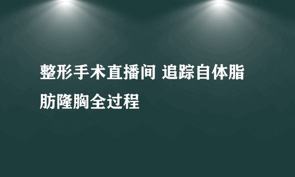 整形手术直播间 追踪自体脂肪隆胸全过程