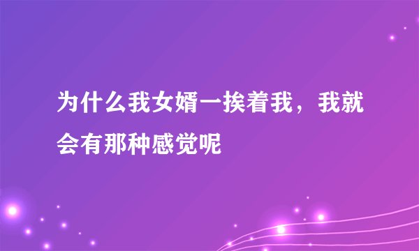 为什么我女婿一挨着我，我就会有那种感觉呢