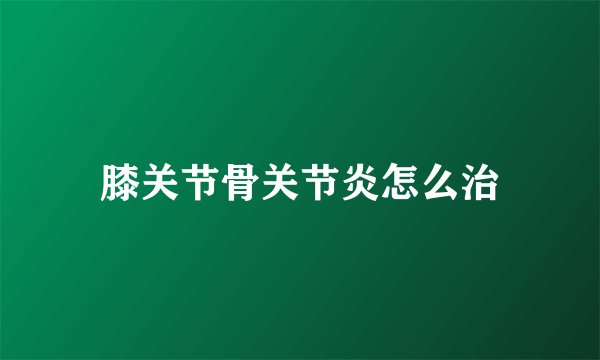 膝关节骨关节炎怎么治