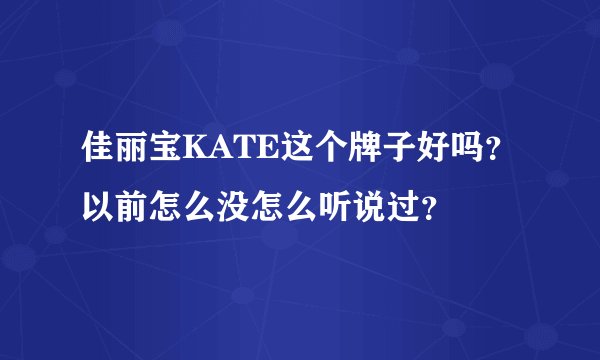佳丽宝KATE这个牌子好吗？以前怎么没怎么听说过？