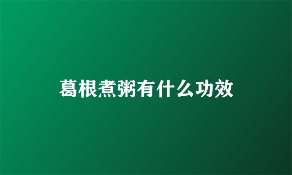 葛根煮粥有什么功效