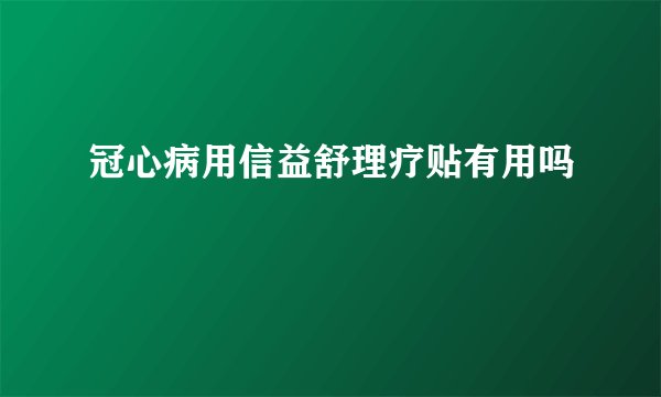 冠心病用信益舒理疗贴有用吗