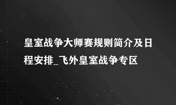 皇室战争大师赛规则简介及日程安排_飞外皇室战争专区