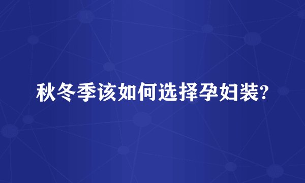 秋冬季该如何选择孕妇装?