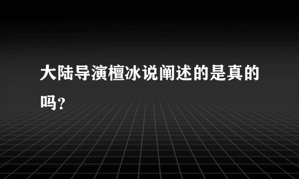 大陆导演檀冰说阐述的是真的吗？