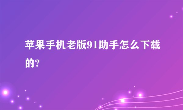 苹果手机老版91助手怎么下载的?