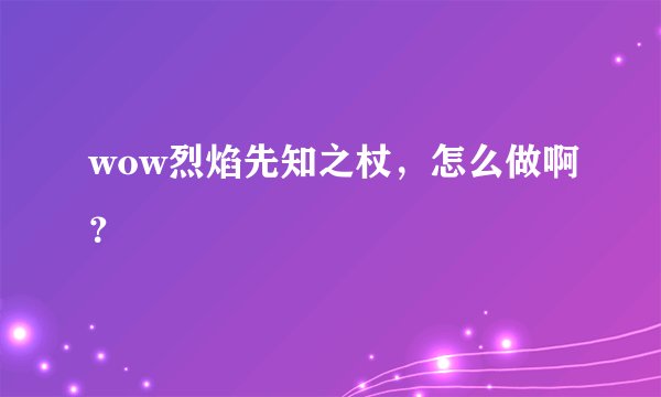 wow烈焰先知之杖，怎么做啊？
