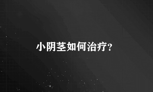 小阴茎如何治疗？