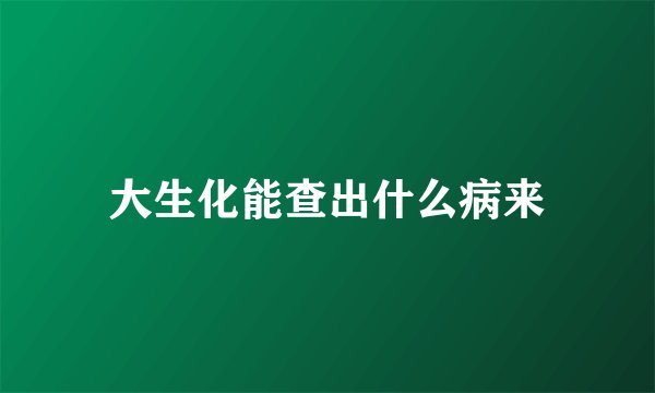 大生化能查出什么病来