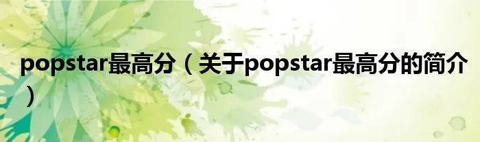 popstar最高分（关于popstar最高分的简介）