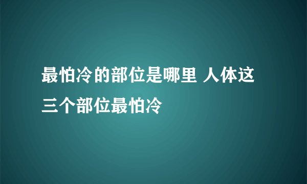 最怕冷的部位是哪里 人体这三个部位最怕冷
