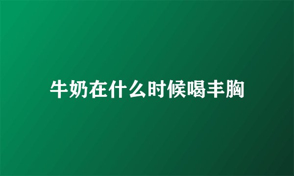 牛奶在什么时候喝丰胸
