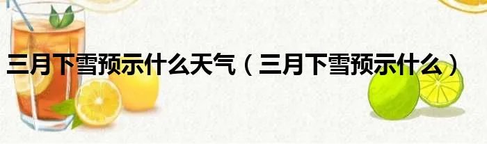 三月下雪预示什么天气(三月下雪预示什么)