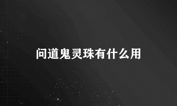 问道鬼灵珠有什么用