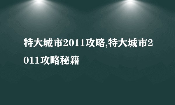 特大城市2011攻略,特大城市2011攻略秘籍