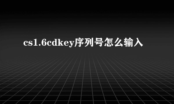 cs1.6cdkey序列号怎么输入