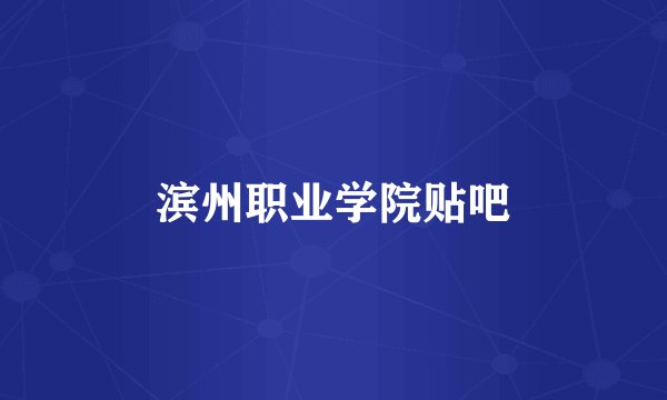 滨州职业学院贴吧