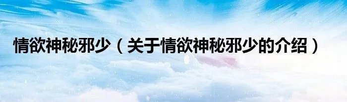 情欲神秘邪少（关于情欲神秘邪少的介绍）