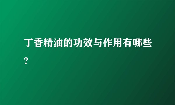 丁香精油的功效与作用有哪些？