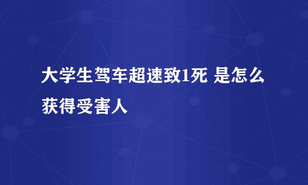 大学生驾车超速致1死 是怎么获得受害人