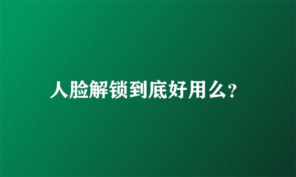 人脸解锁到底好用么?