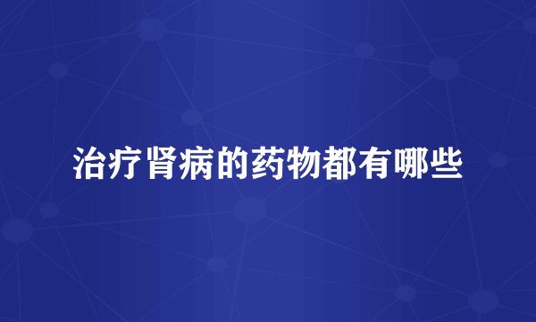 治疗肾病的药物都有哪些