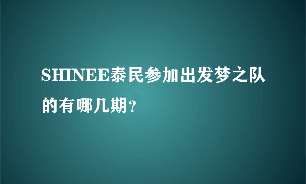 SHINEE泰民参加出发梦之队的有哪几期？