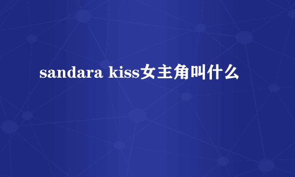 sandara kiss女主角叫什么
