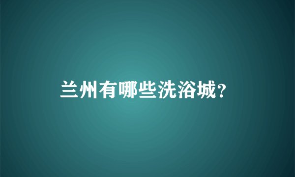 兰州有哪些洗浴城？