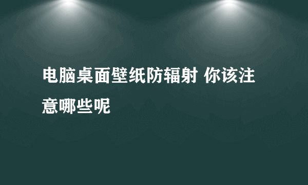 电脑桌面壁纸防辐射 你该注意哪些呢