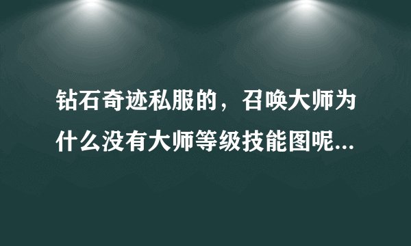 钻石奇迹私服的，召唤大师为什么没有大师等级技能图呢。？我按了A都不出来。问GM他里不答我。