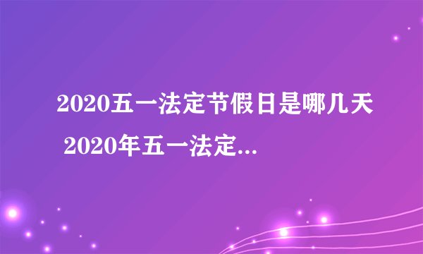 2020五一法定节假日是哪几天 2020年五一法定节假日天数