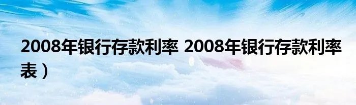 2008年银行存款利率 2008年银行存款利率表）