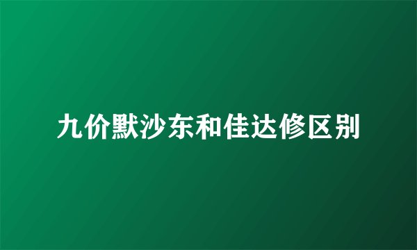 九价默沙东和佳达修区别