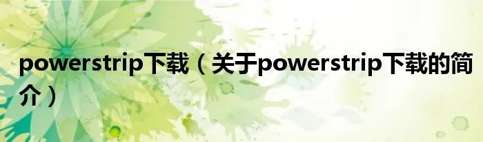 powerstrip下载（关于powerstrip下载的简介）