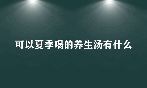 可以夏季喝的养生汤有什么
