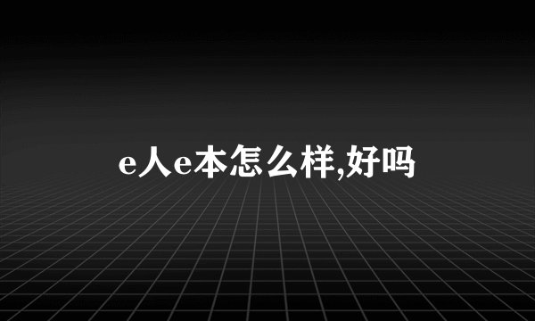 e人e本怎么样,好吗
