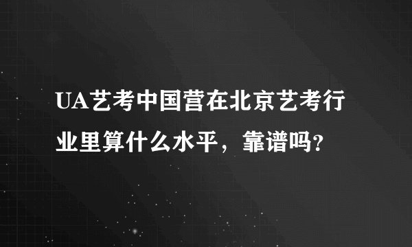 UA艺考中国营在北京艺考行业里算什么水平，靠谱吗？