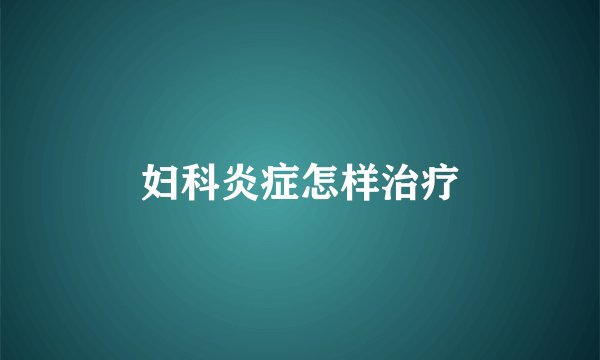 妇科炎症怎样治疗