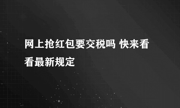 网上抢红包要交税吗 快来看看最新规定