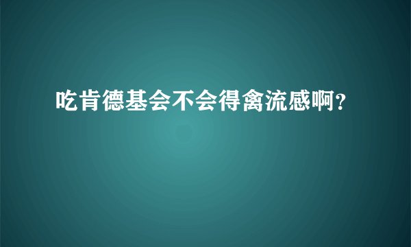 吃肯德基会不会得禽流感啊？