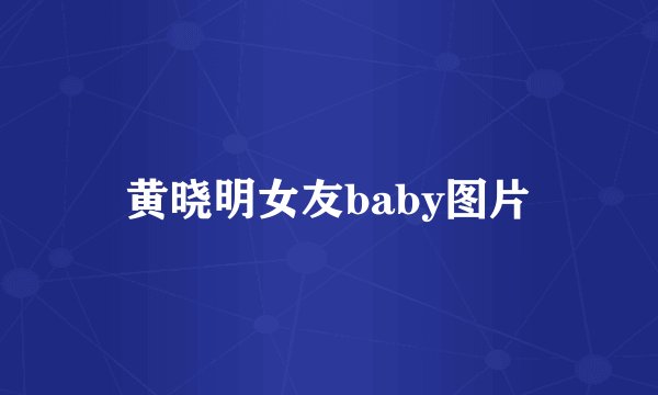 黄晓明女友baby图片