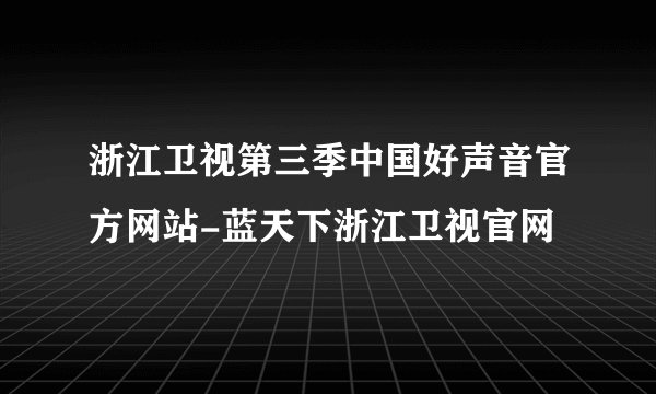 浙江卫视第三季中国好声音官方网站-蓝天下浙江卫视官网