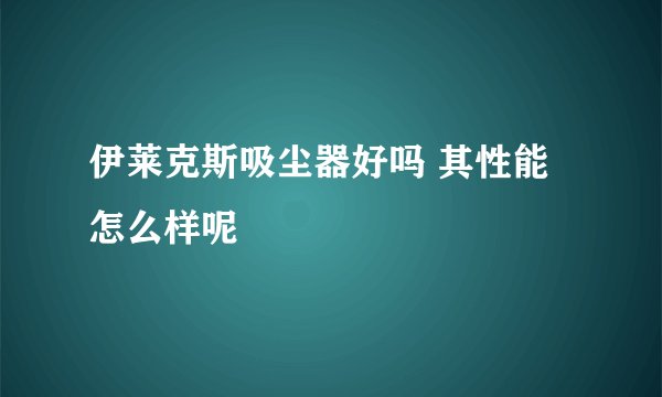 伊莱克斯吸尘器好吗 其性能怎么样呢