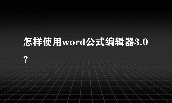 怎样使用word公式编辑器3.0?