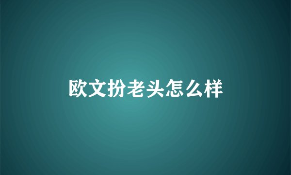 欧文扮老头怎么样