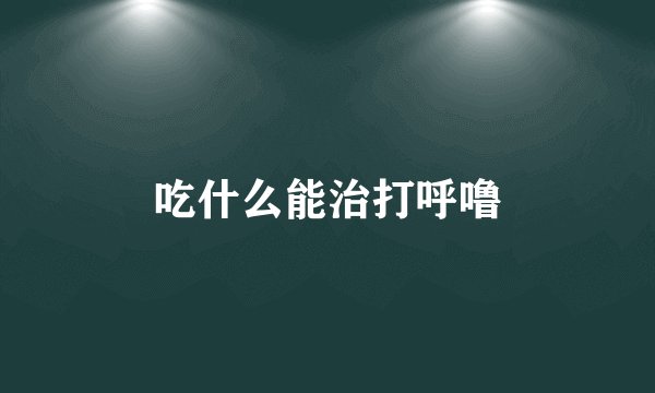 吃什么能治打呼噜