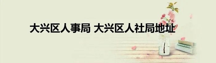 大兴区人事局 大兴区人社局地址