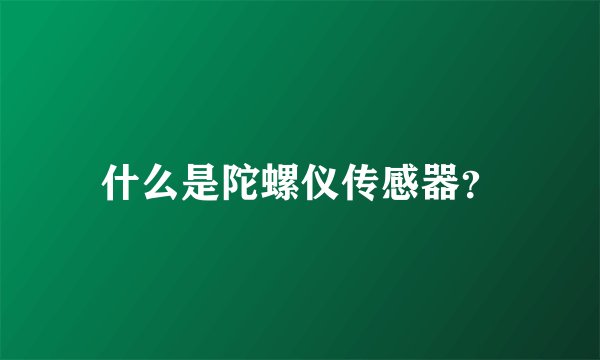 什么是陀螺仪传感器？