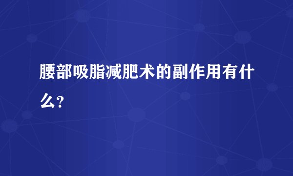 腰部吸脂减肥术的副作用有什么?